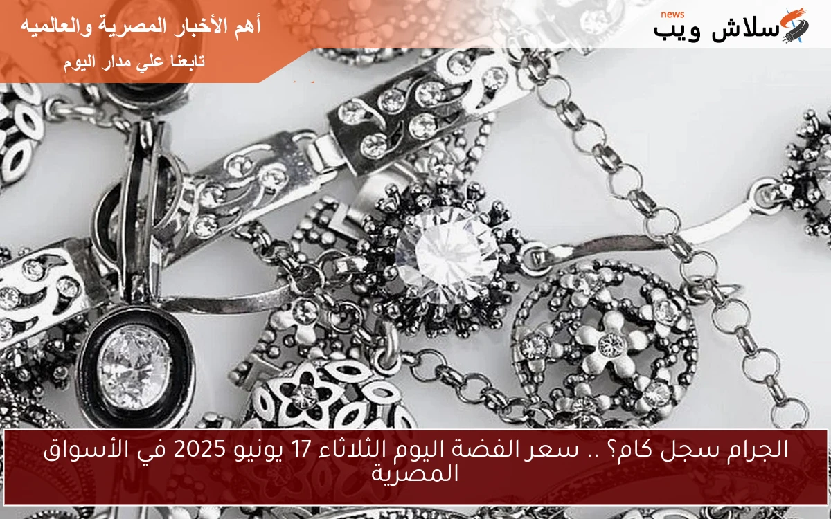 الجرام سجل كام؟ .. سعر الفضة اليوم الثلاثاء 17 يونيو 2025 في الأسواق المصرية