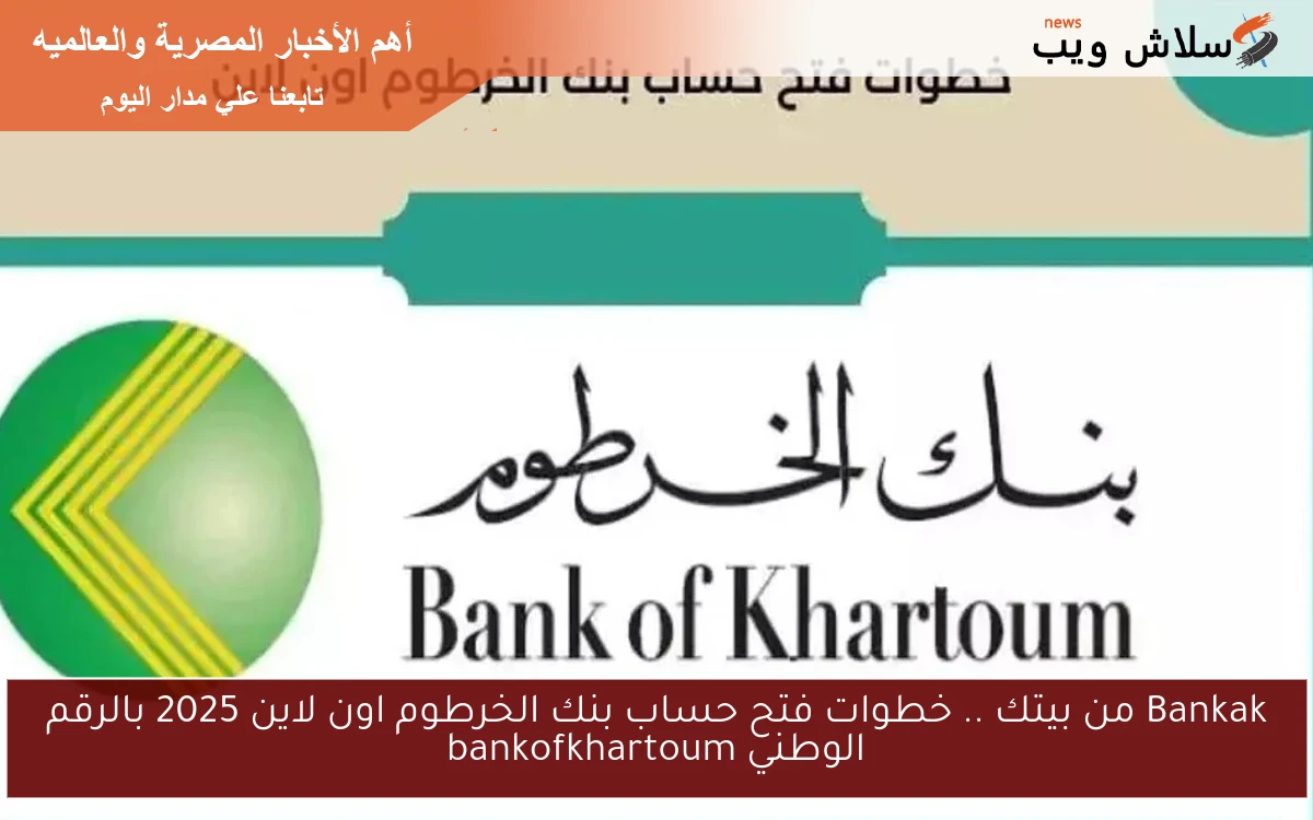 Bankak من بيتك .. خطوات فتح حساب بنك الخرطوم اون لاين 2025 بالرقم الوطني bankofkhartoum