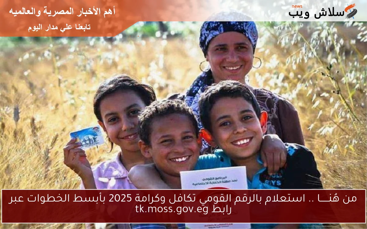 من هُنــــــا .. استعلام بالرقم القومي تكافل وكرامة 2025 بأبسط الخطوات عبر رابط tk.moss.gov.eg