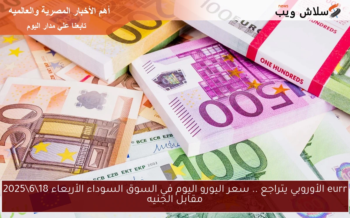 eurr الأوروبي يتراجع .. سعر اليورو اليوم في السوق السوداء الأربعاء 18\6\2025 مقابل الجنيه