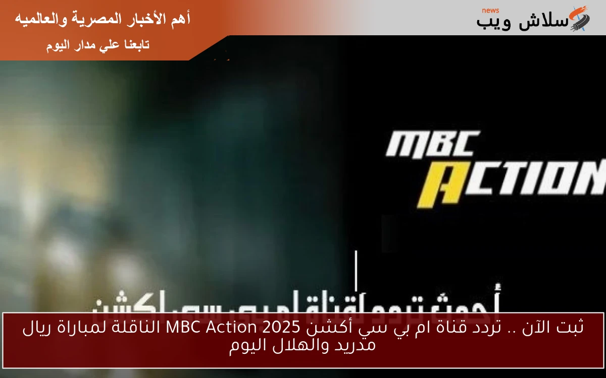 ثبت الآن .. تردد قناة ام بي سي أكشن 2025 MBC Action الناقلة لمباراة ريال مدريد والهلال اليوم