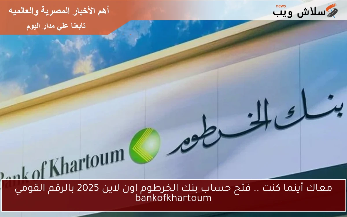 معاك أينما كنت .. فتح حساب بنك الخرطوم اون لاين 2025 بالرقم القومي bankofkhartoum