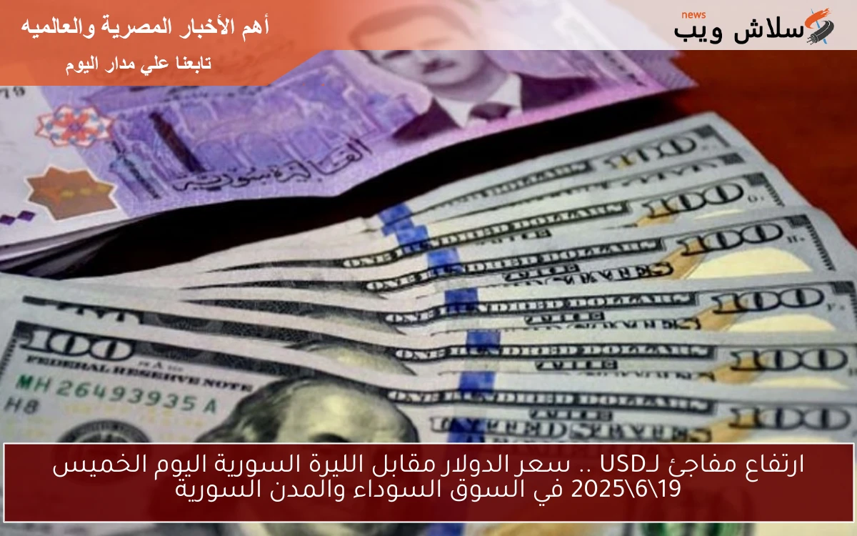 ارتفاع مفاجئ لــUSD .. سعر الدولار مقابل الليرة السورية اليوم الخميس 19\6\2025 في السوق السوداء والمدن السورية