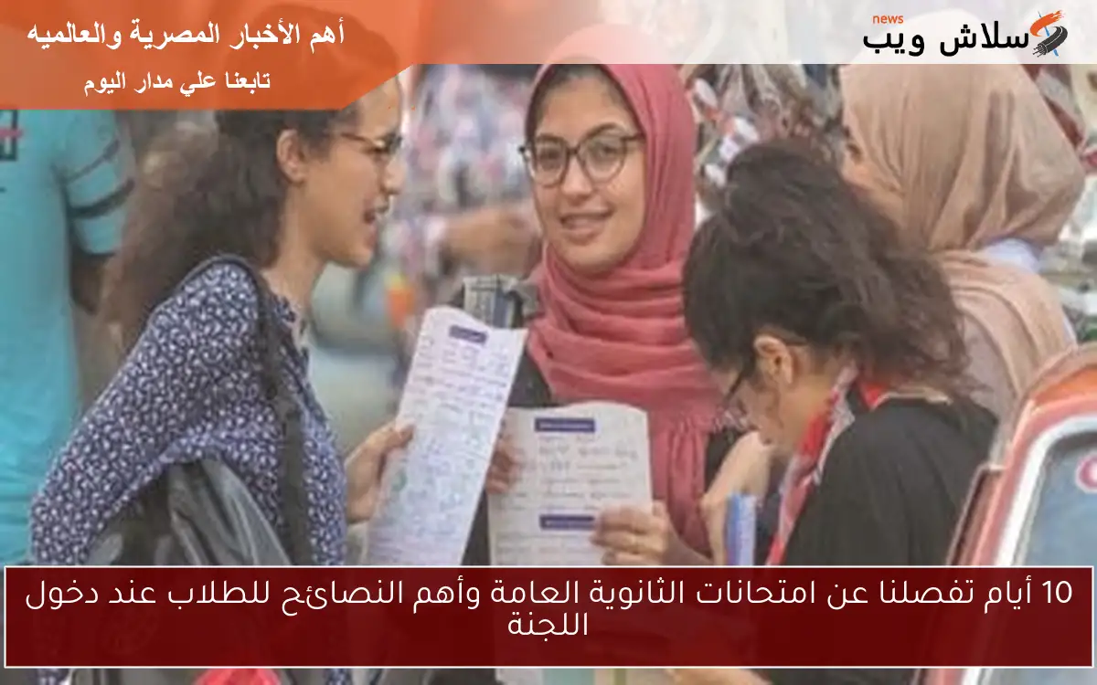 10 أيام تفصلنا عن امتحانات الثانوية العامة وأهم النصائح للطلاب عند دخول اللجنة