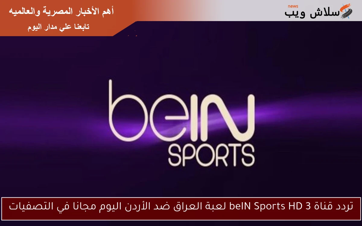 تردد قناة beIN Sports HD 3 لعبة العراق ضد الأردن اليوم مجانا في التصفيات