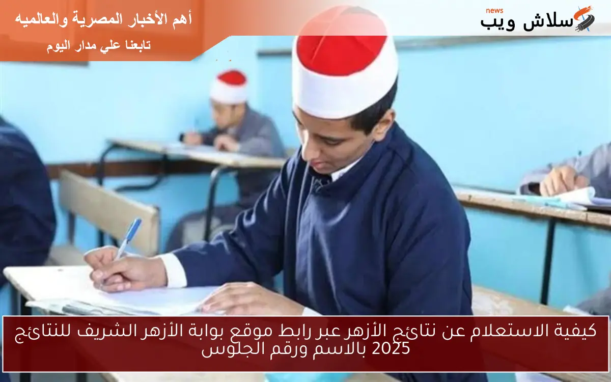 كيفية الاستعلام عن نتائج الأزهر عبر رابط موقع بوابة الأزهر الشريف للنتائج 2025 بالاسم ورقم الجلوس