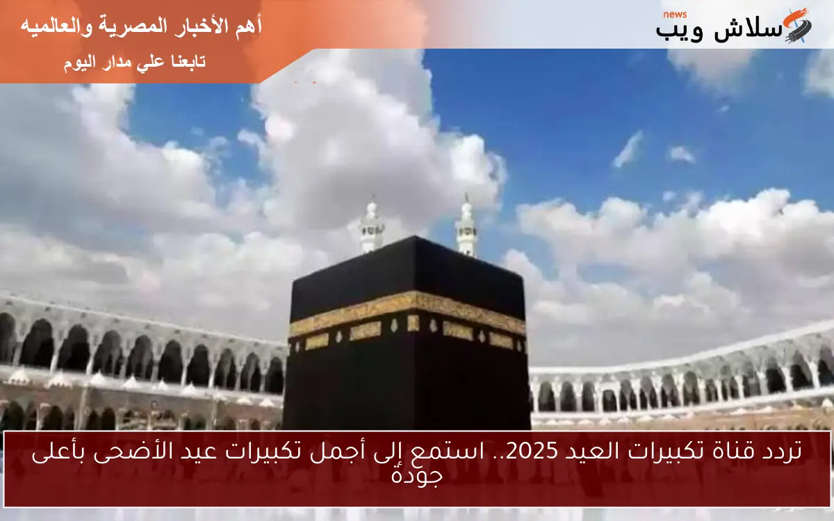تردد قناة تكبيرات العيد 2025.. استمع إلى أجمل تكبيرات عيد الأضحى بأعلى جودة