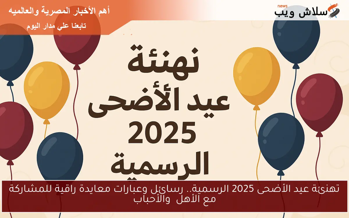 تهنئة عيد الأضحى 2025 الرسمية.. رسائل وعبارات معايدة راقية للمشاركة مع الأهل والأحباب
