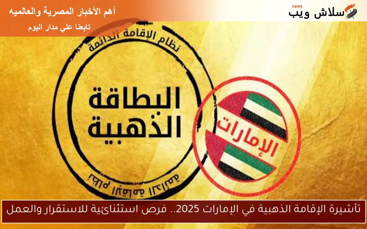 تأشيرة الإقامة الذهبية في الإمارات 2025.. فرص استثنائية للاستقرار والعمل
