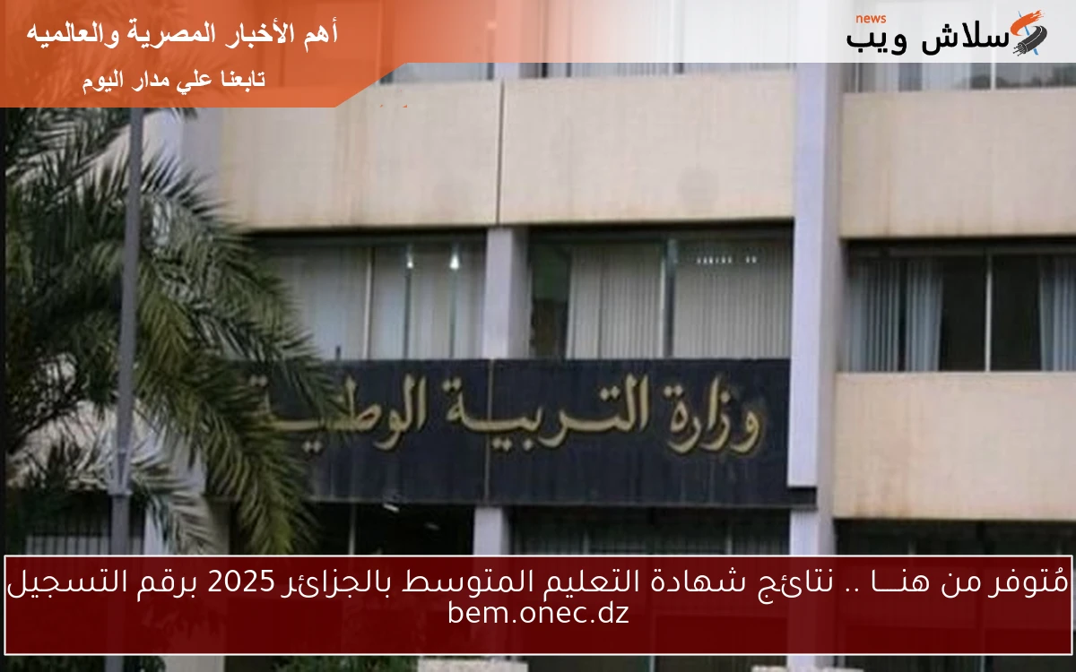 مُتوفر من هنـــــا .. نتائج شهادة التعليم المتوسط بالجزائر 2025 برقم التسجيل bem.onec.dz