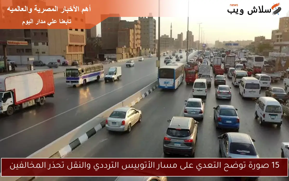 15 صورة توضح التعدي على مسار الأتوبيس الترددي والنقل تحذر المخالفين