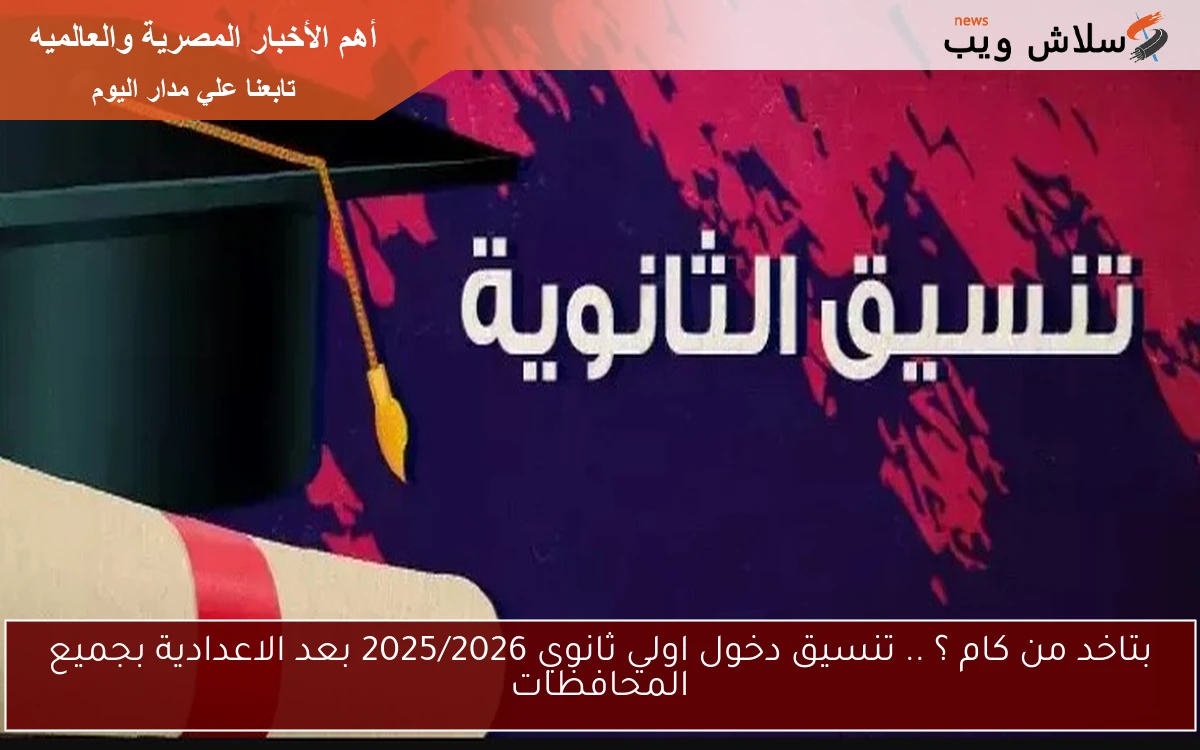 بتاخد من كام ؟ .. تنسيق دخول اولي ثانوي 2025/2026 بعد الاعدادية بجميع المحافظات