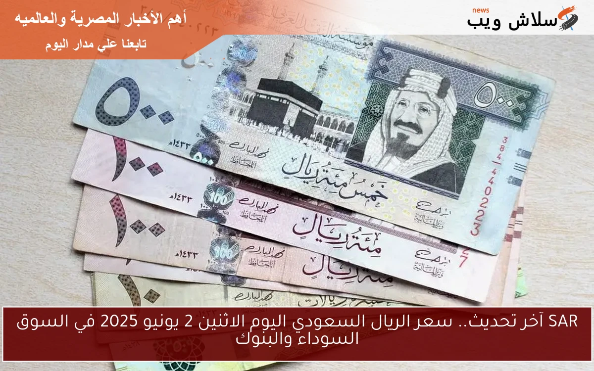SAR آخر تحديث.. سعر الريال السعودي اليوم الاثنين 2 يونيو 2025 في السوق السوداء والبنوك