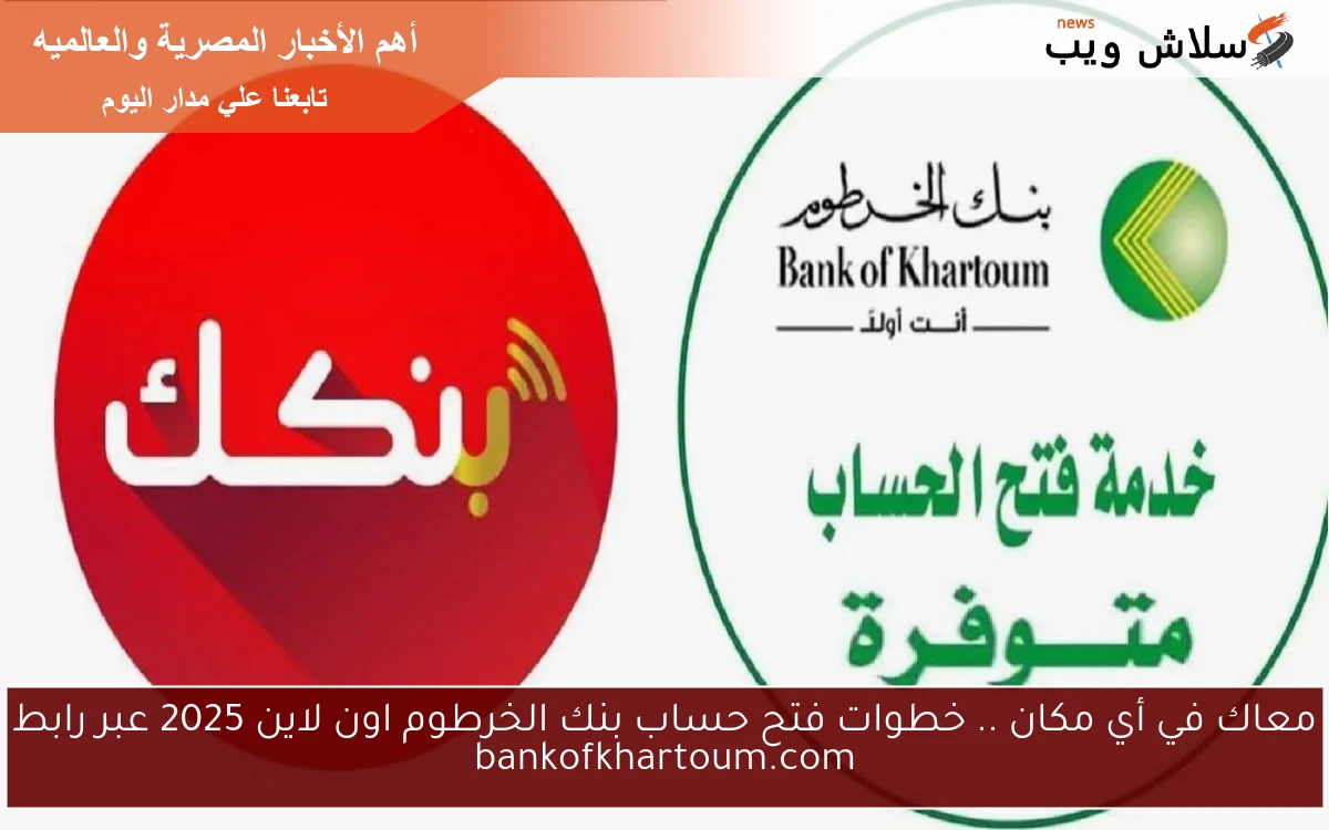 معاك في أي مكان .. خطوات فتح حساب بنك الخرطوم اون لاين 2025 عبر رابط bankofkhartoum.com
