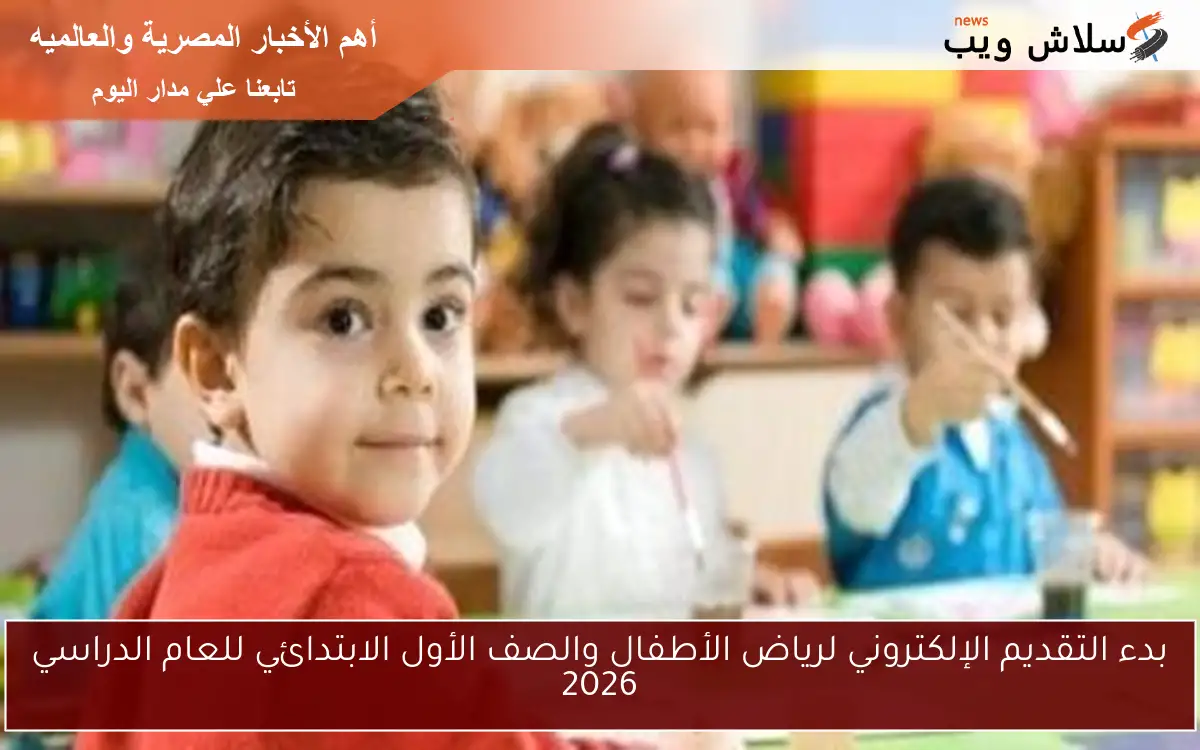 بدء التقديم الإلكتروني لرياض الأطفال والصف الأول الابتدائي للعام الدراسي 2026