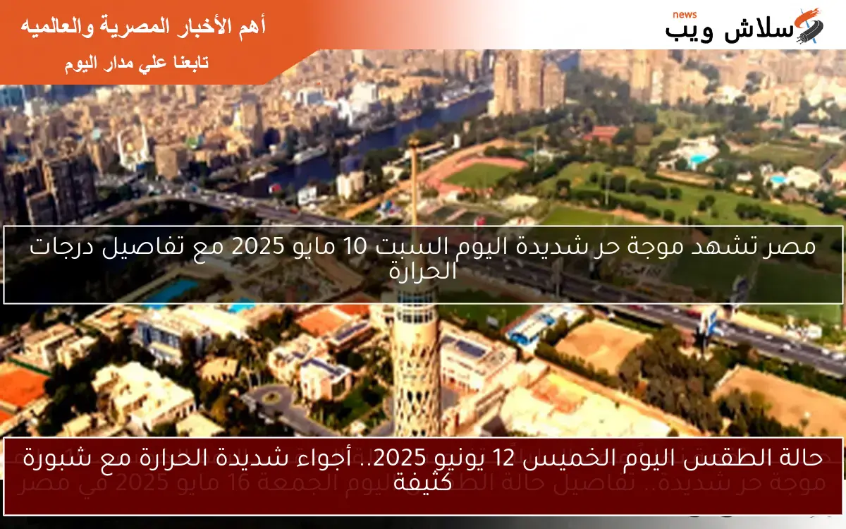 حالة الطقس اليوم الخميس 12 يونيو 2025.. أجواء شديدة الحرارة مع شبورة كثيفة