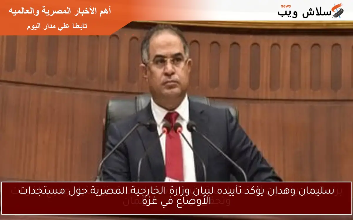 سليمان وهدان يؤكد تأييده لبيان وزارة الخارجية المصرية حول مستجدات الأوضاع في غزة