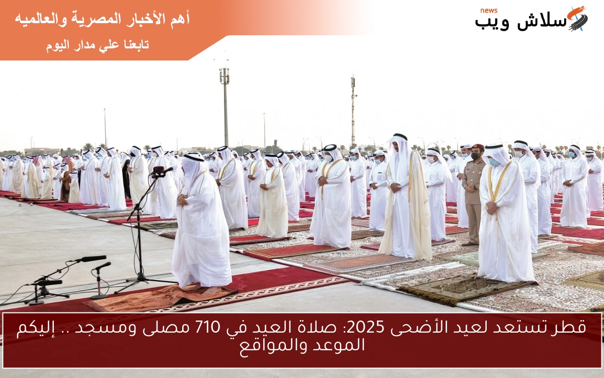 قطر تستعد لعيد الأضحى 2025: صلاة العيد في 710 مصلى ومسجد .. إليكم الموعد والمواقع