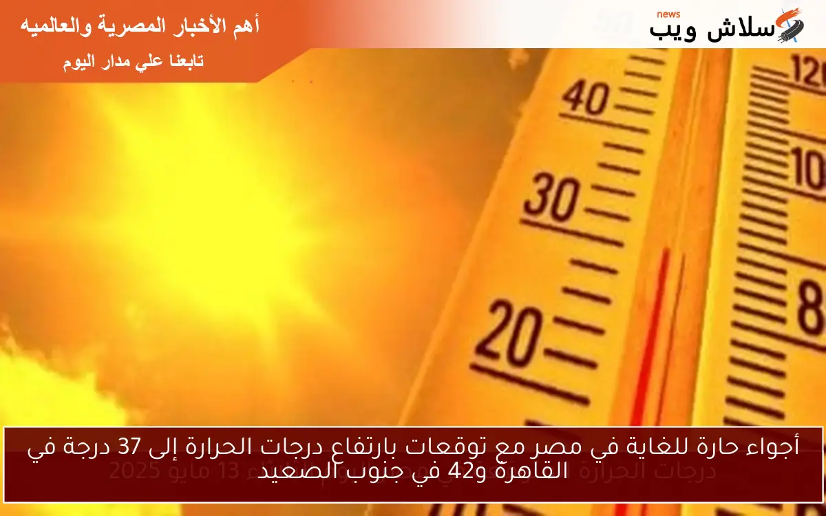 أجواء حارة للغاية في مصر مع توقعات بارتفاع درجات الحرارة إلى 37 درجة في القاهرة و42 في جنوب الصعيد