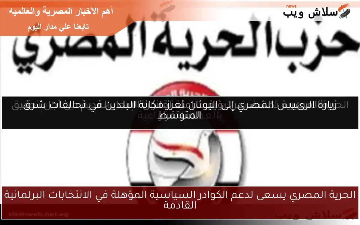 الحرية المصري يسعى لدعم الكوادر السياسية المؤهلة في الانتخابات البرلمانية القادمة