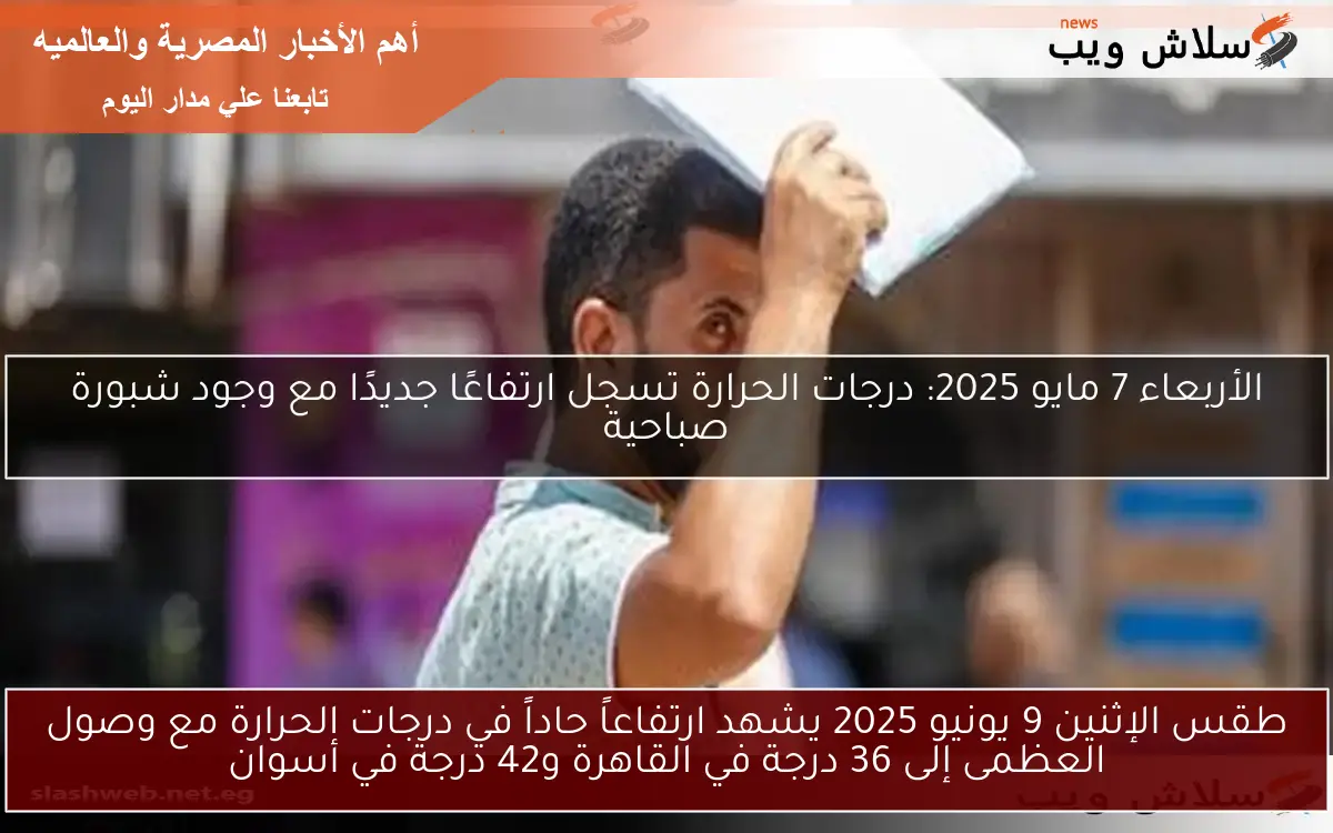 طقس الإثنين 9 يونيو 2025 يشهد ارتفاعاً حاداً في درجات الحرارة مع وصول العظمى إلى 36 درجة في القاهرة و42 درجة في أسوان
