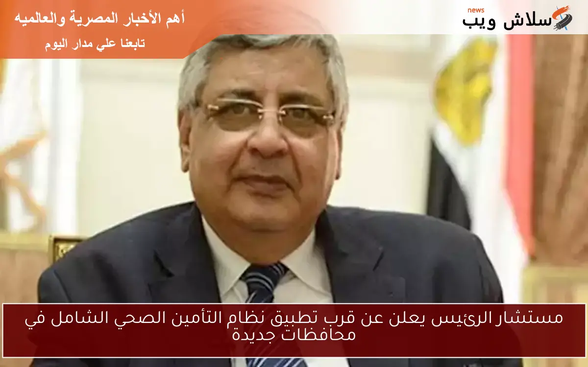 مستشار الرئيس يعلن عن قرب تطبيق نظام التأمين الصحي الشامل في محافظات جديدة