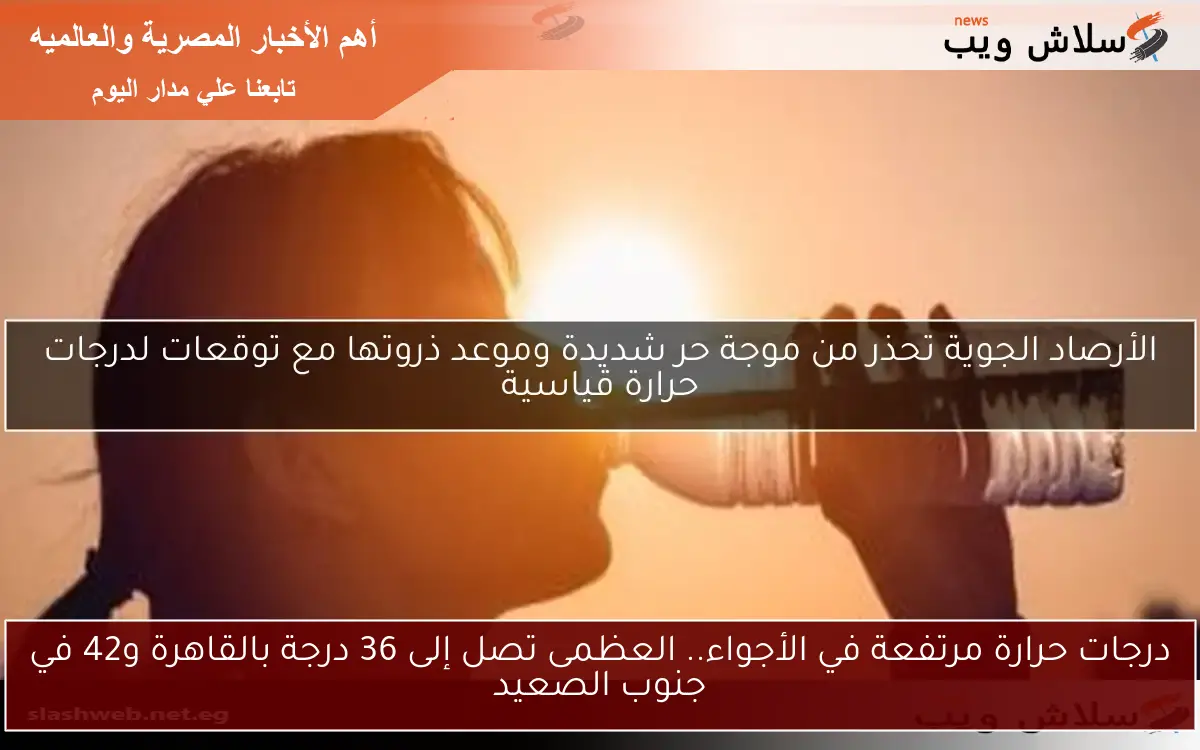 درجات حرارة مرتفعة في الأجواء.. العظمى تصل إلى 36 درجة بالقاهرة و42 في جنوب الصعيد