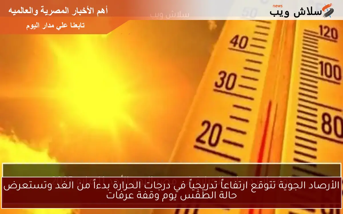 الأرصاد الجوية تتوقع ارتفاعاً تدريجياً في درجات الحرارة بدءاً من الغد وتستعرض حالة الطقس يوم وقفة عرفات