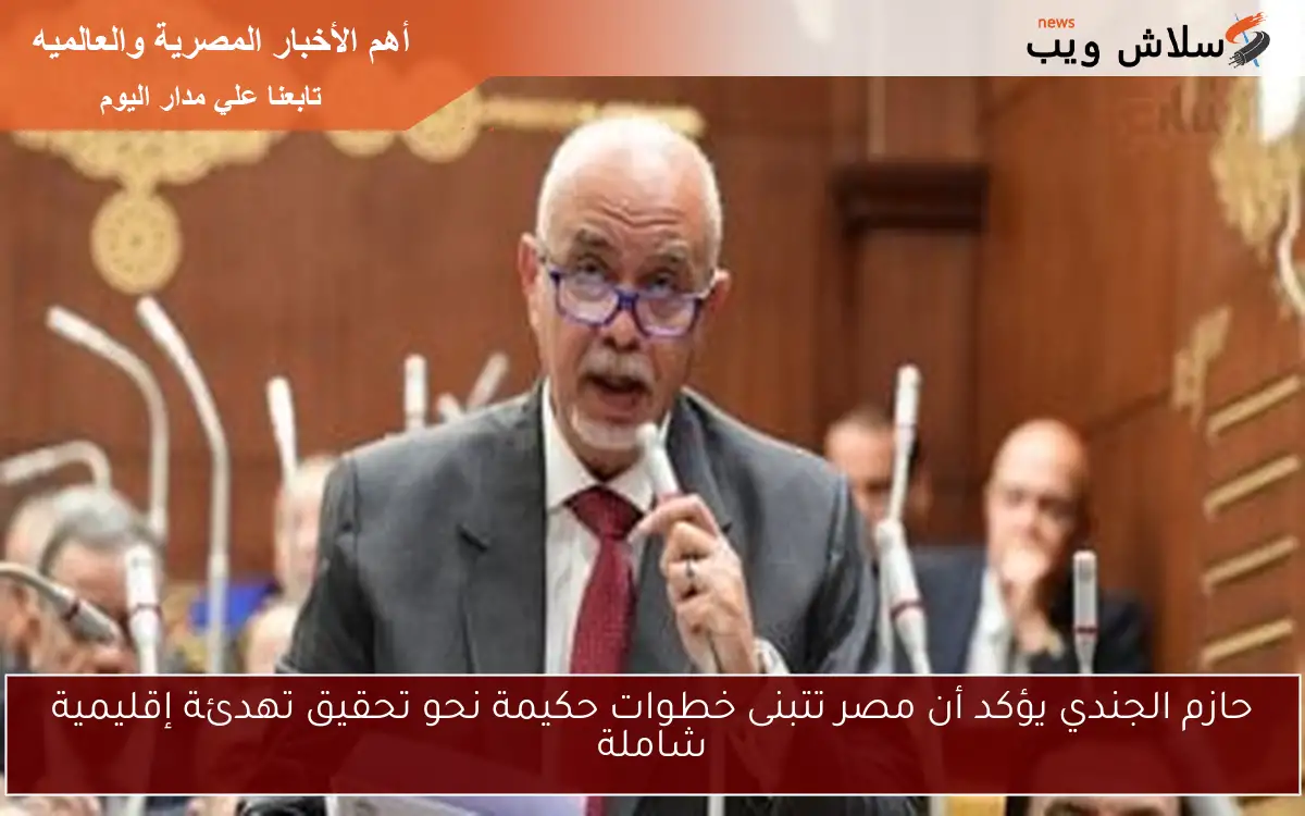 حازم الجندي يؤكد أن مصر تتبنى خطوات حكيمة نحو تحقيق تهدئة إقليمية شاملة
