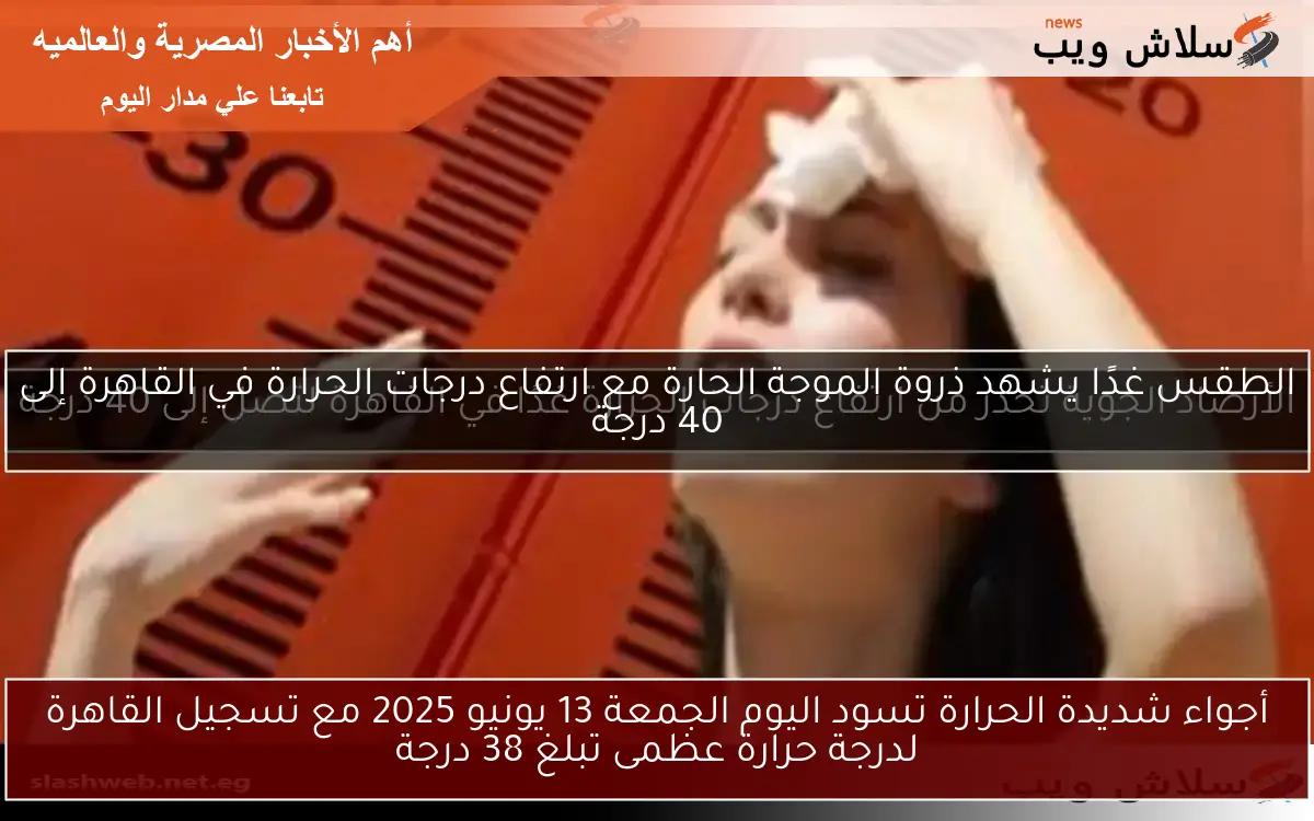 أجواء شديدة الحرارة تسود اليوم الجمعة 13 يونيو 2025 مع تسجيل القاهرة لدرجة حرارة عظمى تبلغ 38 درجة