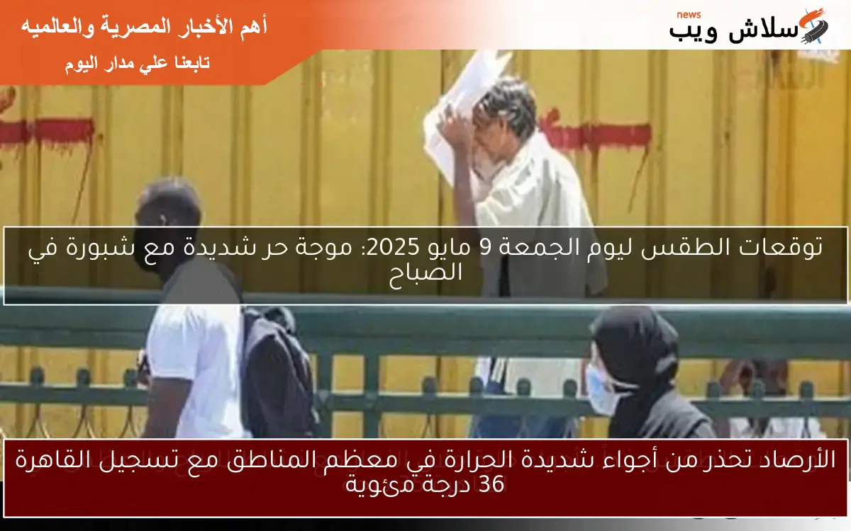 الأرصاد تحذر من أجواء شديدة الحرارة في معظم المناطق مع تسجيل القاهرة 36 درجة مئوية