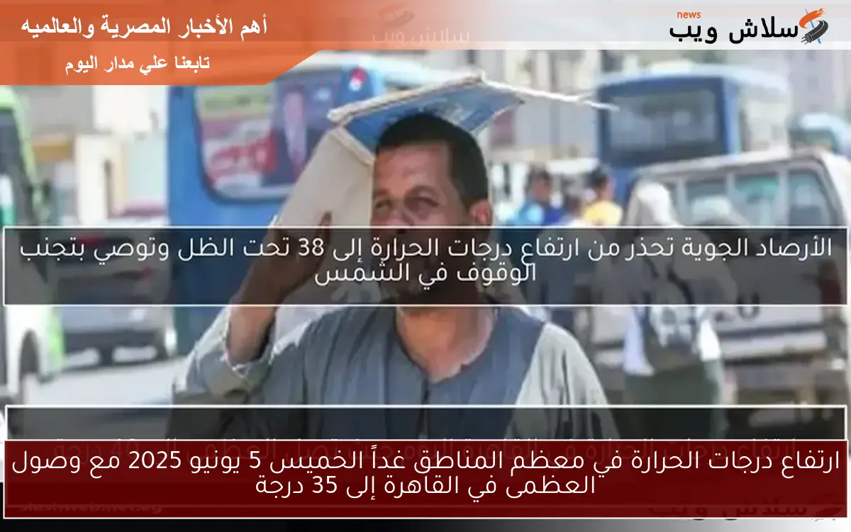 ارتفاع درجات الحرارة في معظم المناطق غداً الخميس 5 يونيو 2025 مع وصول العظمى في القاهرة إلى 35 درجة