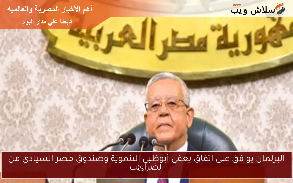 البرلمان يوافق على اتفاق يعفي أبوظبي التنموية وصندوق مصر السيادي من الضرائب