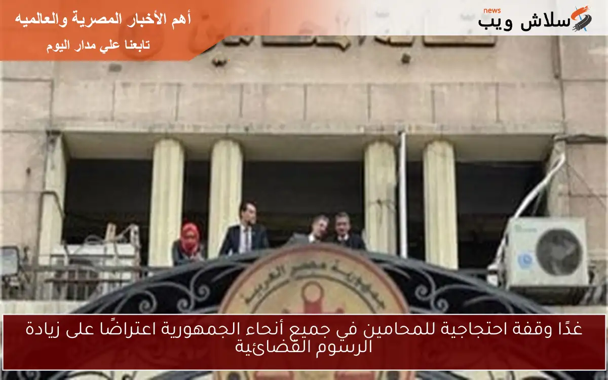 غدًا وقفة احتجاجية للمحامين في جميع أنحاء الجمهورية اعتراضًا على زيادة الرسوم القضائية