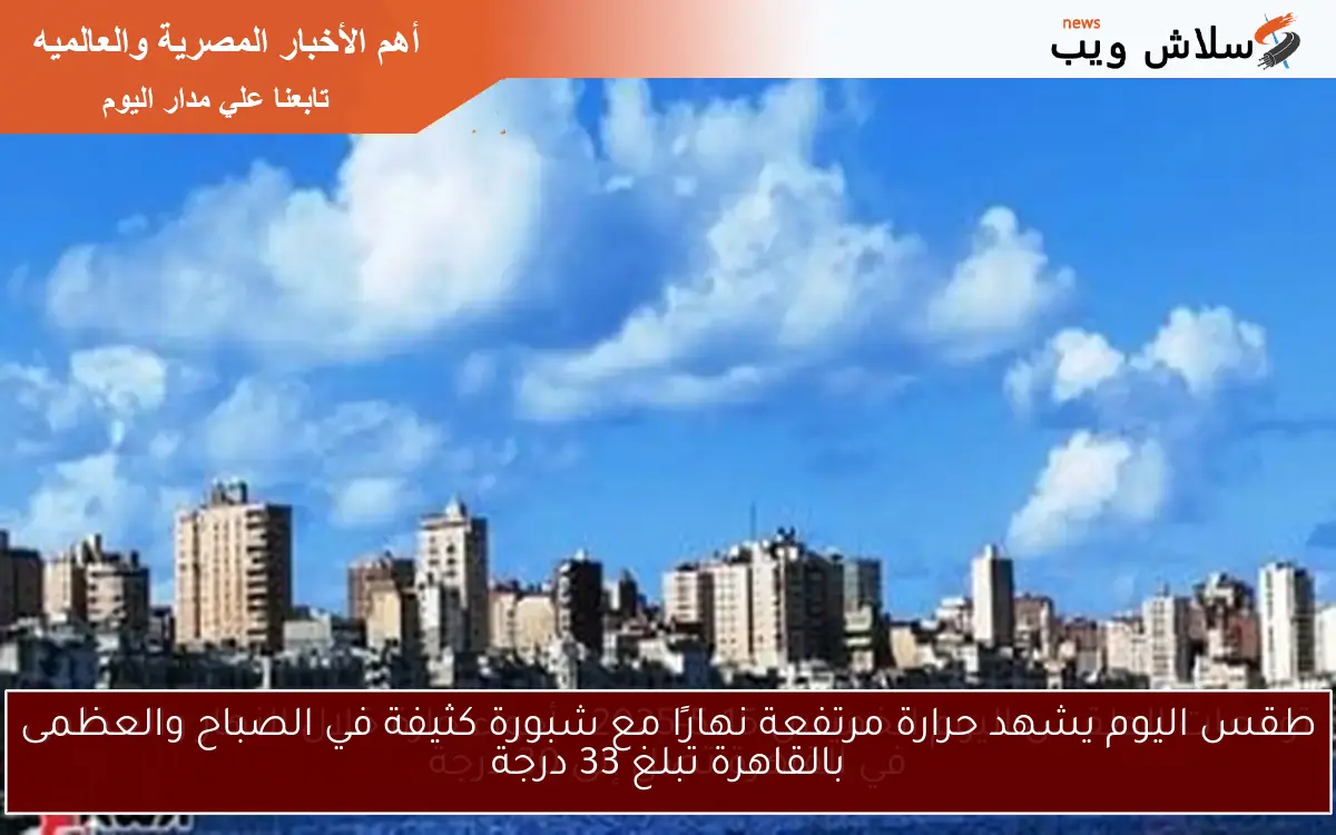 طقس اليوم يشهد حرارة مرتفعة نهارًا مع شبورة كثيفة في الصباح والعظمى بالقاهرة تبلغ 33 درجة