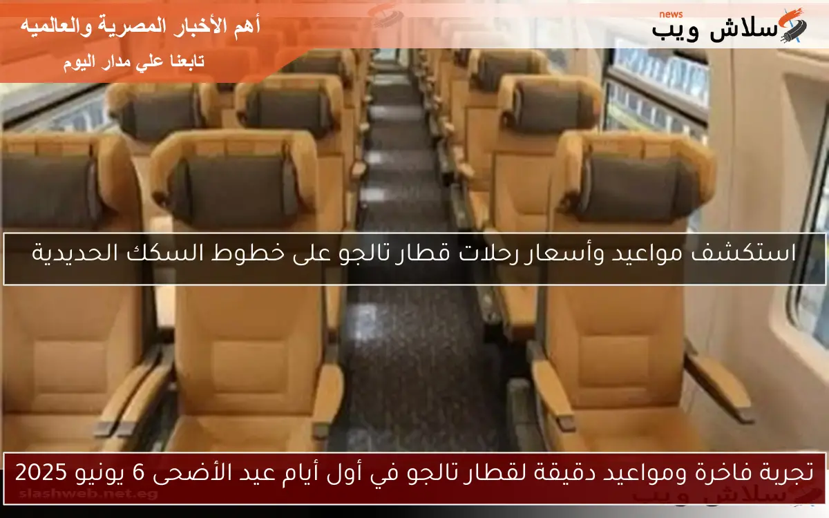 تجربة فاخرة ومواعيد دقيقة لقطار تالجو في أول أيام عيد الأضحى 6 يونيو 2025