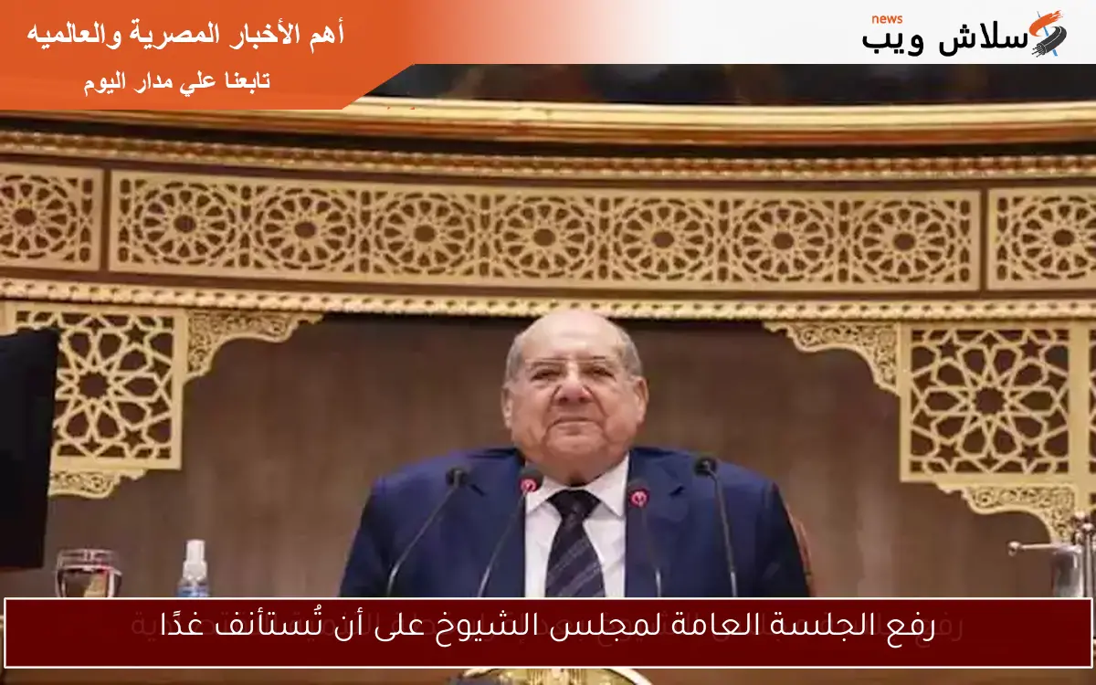 رفع الجلسة العامة لمجلس الشيوخ على أن تُستأنف غدًا