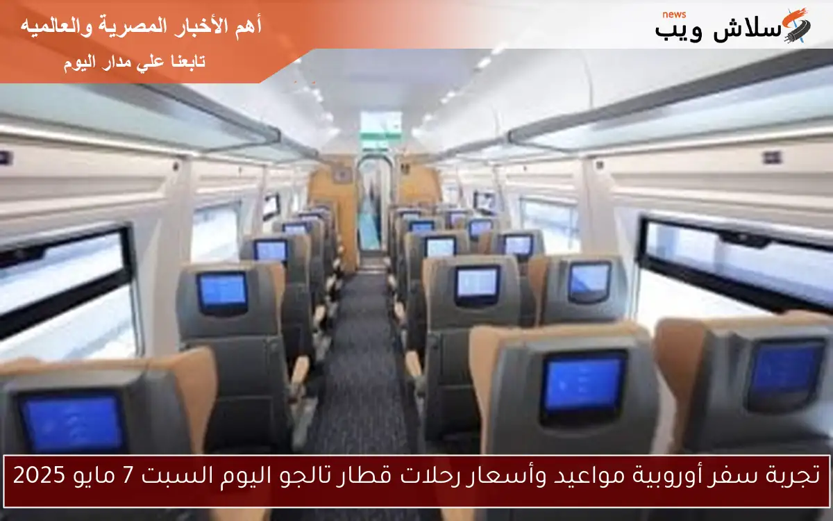 تجربة سفر أوروبية مواعيد وأسعار رحلات قطار تالجو اليوم السبت 7 مايو 2025