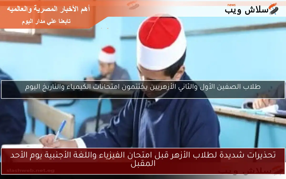 تحذيرات شديدة لطلاب الأزهر قبل امتحان الفيزياء واللغة الأجنبية يوم الأحد المقبل
