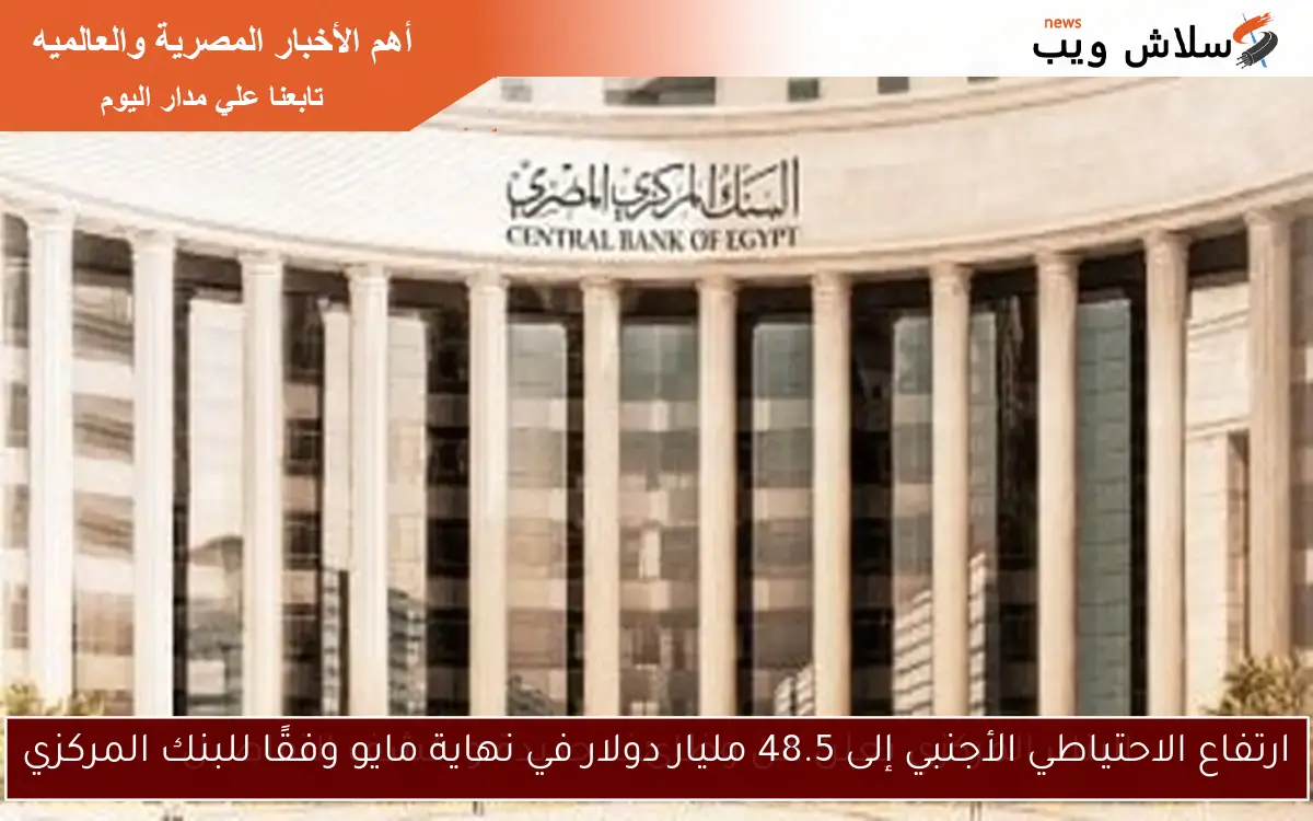 ارتفاع الاحتياطي الأجنبي إلى 48.5 مليار دولار في نهاية مايو وفقًا للبنك المركزي