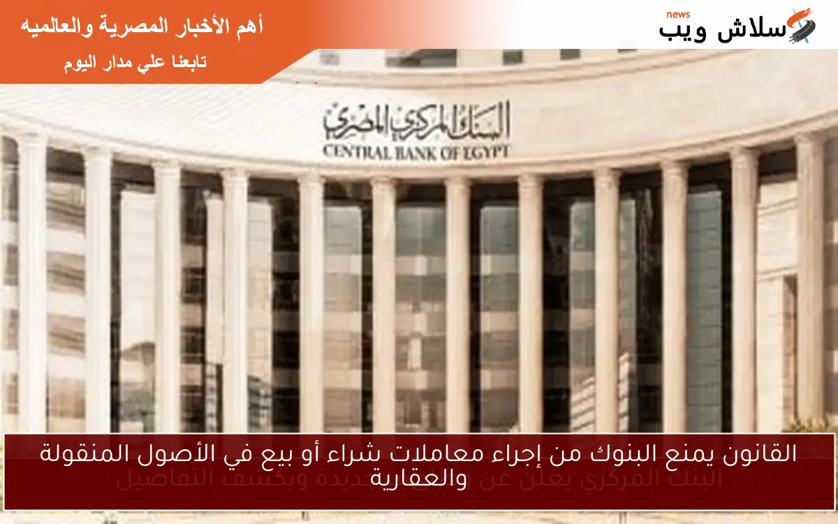 القانون يمنع البنوك من إجراء معاملات شراء أو بيع في الأصول المنقولة والعقارية