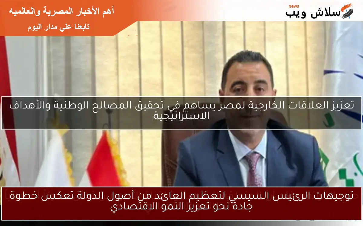 توجيهات الرئيس السيسي لتعظيم العائد من أصول الدولة تعكس خطوة جادة نحو تعزيز النمو الاقتصادي