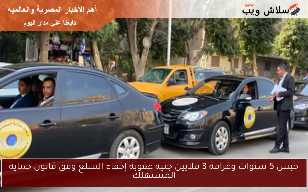 حبس 5 سنوات وغرامة 3 ملايين جنيه عقوبة إخفاء السلع وفق قانون حماية المستهلك