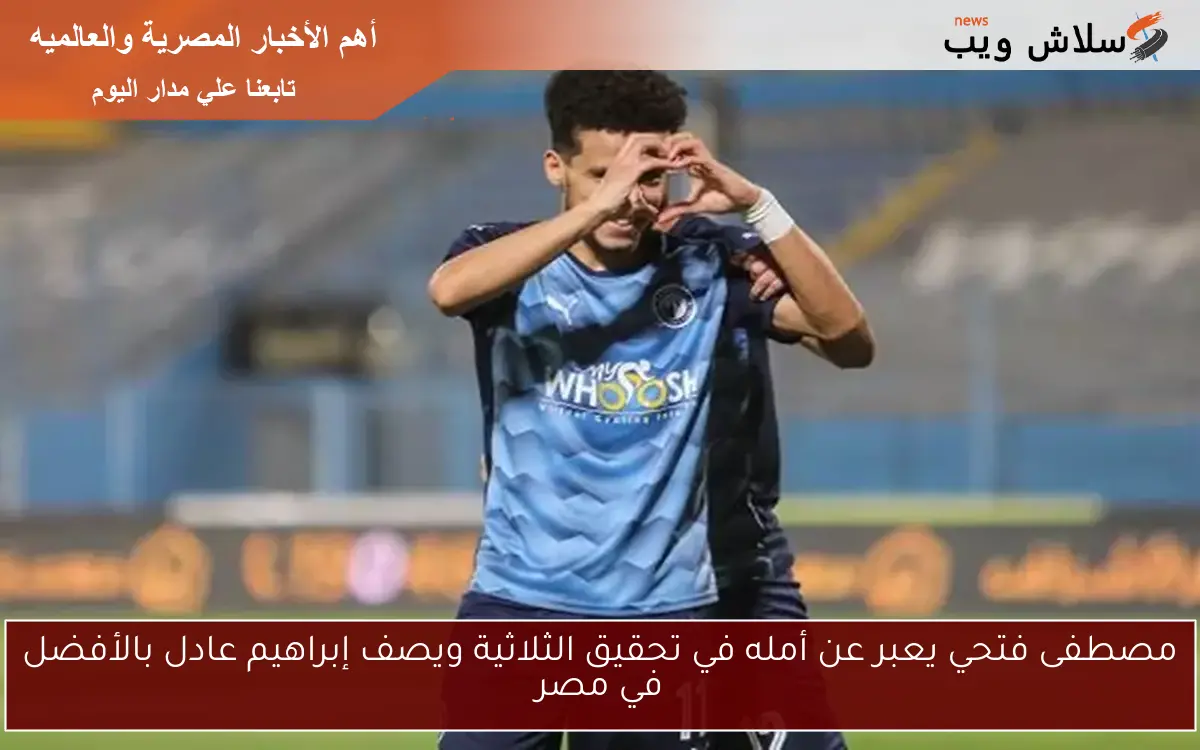 مصطفى فتحي يعبر عن أمله في تحقيق الثلاثية ويصف إبراهيم عادل بالأفضل في مصر