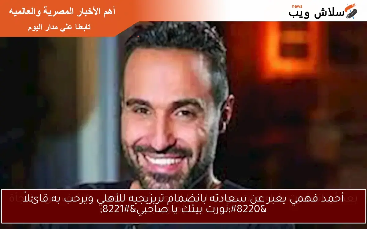 أحمد فهمي يعبر عن سعادته بانضمام تريزيجيه للأهلي ويرحب به قائلاً “نورت بيتك يا صاحبي”