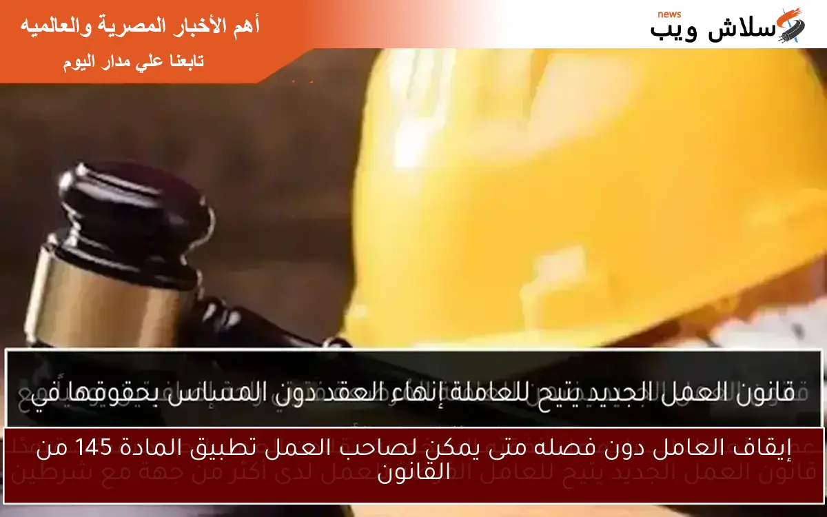 إيقاف العامل دون فصله متى يمكن لصاحب العمل تطبيق المادة 145 من القانون