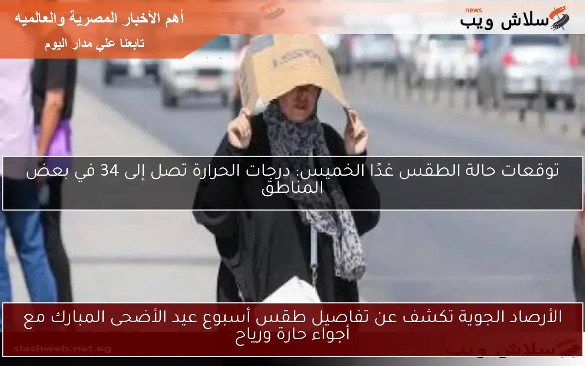 الأرصاد الجوية تكشف عن تفاصيل طقس أسبوع عيد الأضحى المبارك مع أجواء حارة ورياح
