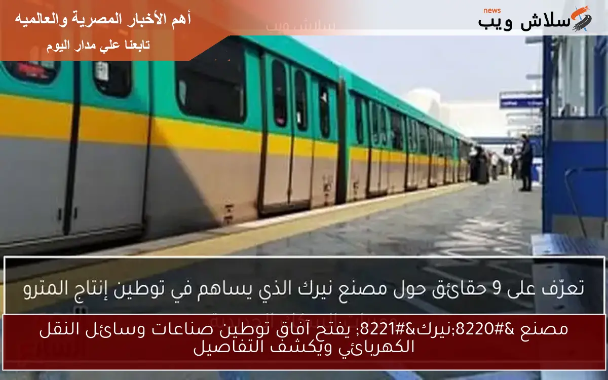 مصنع “نيرك” يفتح آفاق توطين صناعات وسائل النقل الكهربائي ويكشف التفاصيل