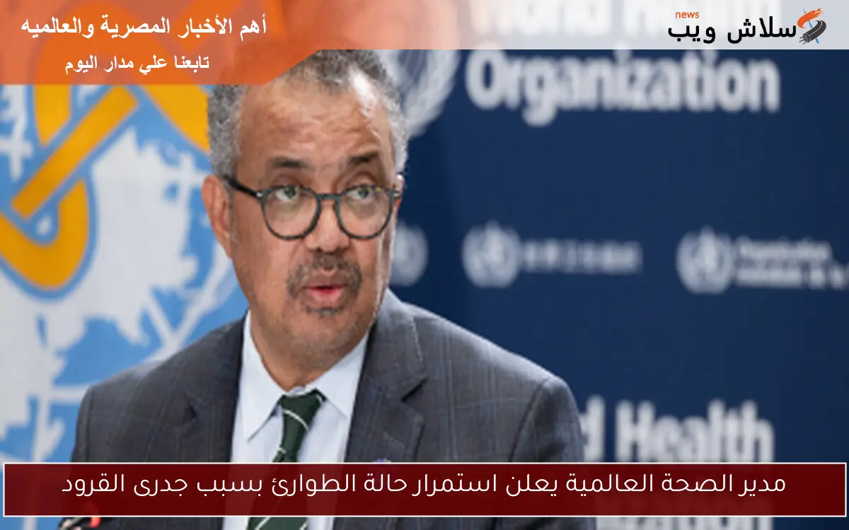 مدير الصحة العالمية يعلن استمرار حالة الطوارئ بسبب جدرى القرود