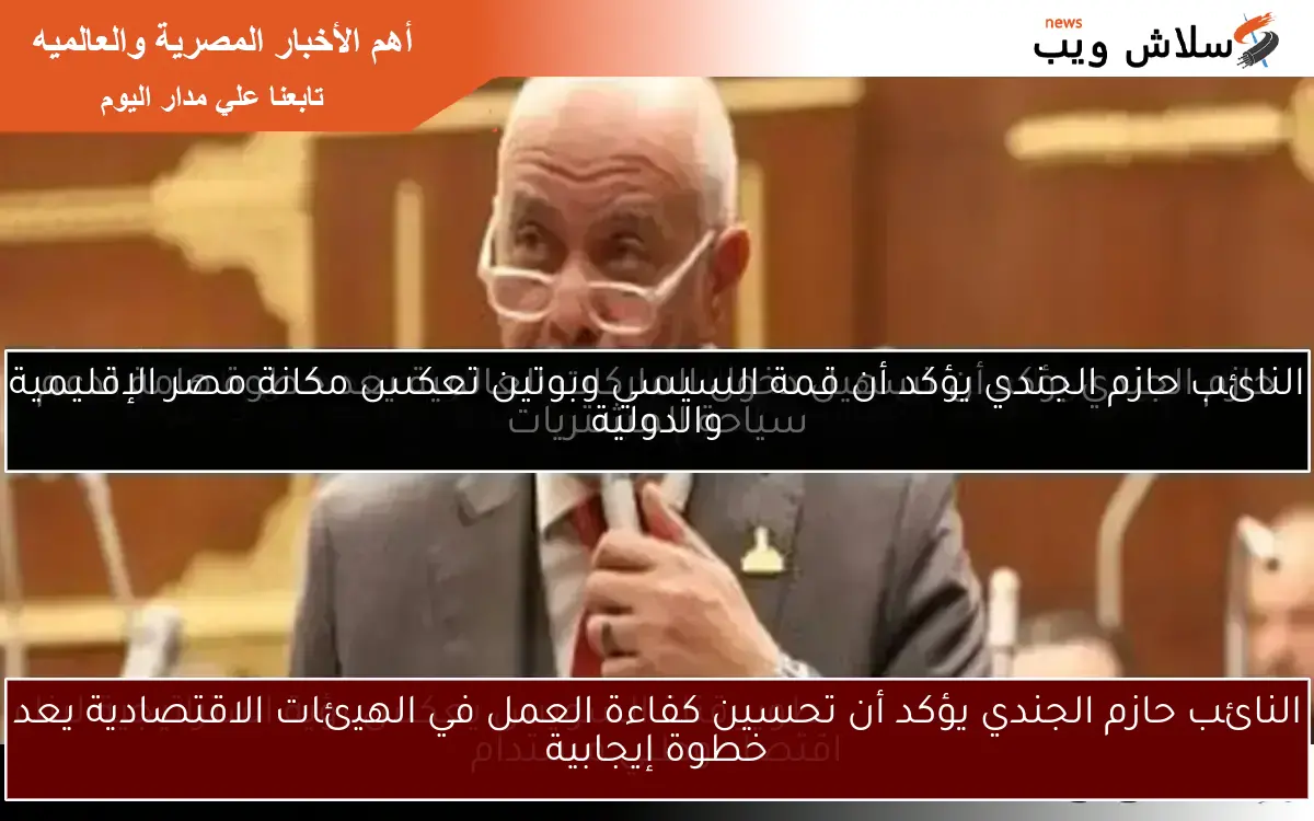 النائب حازم الجندي يؤكد أن تحسين كفاءة العمل في الهيئات الاقتصادية يعد خطوة إيجابية